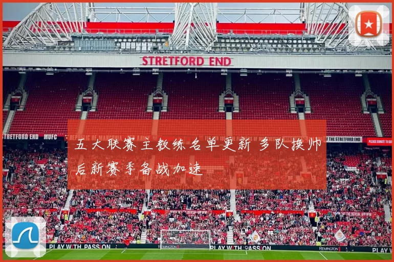 五大联赛主教练名单更新 多队换帅后新赛季备战加速