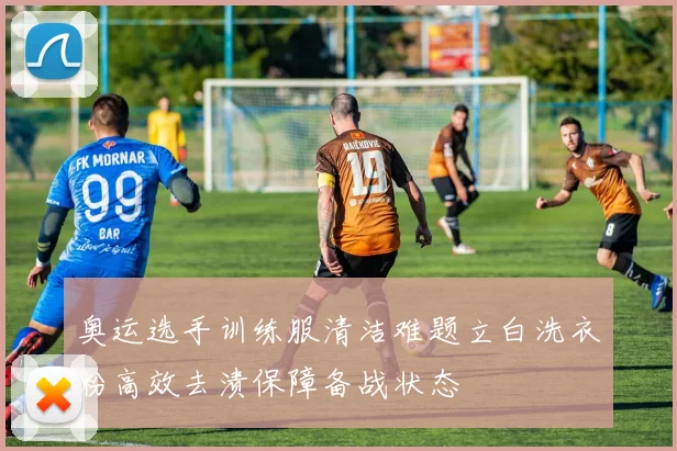 奥运选手训练服清洁难题立白洗衣粉高效去渍保障备战状态