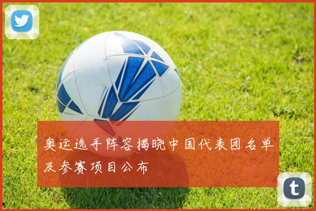 奥运选手阵容揭晓中国代表团名单及参赛项目公布