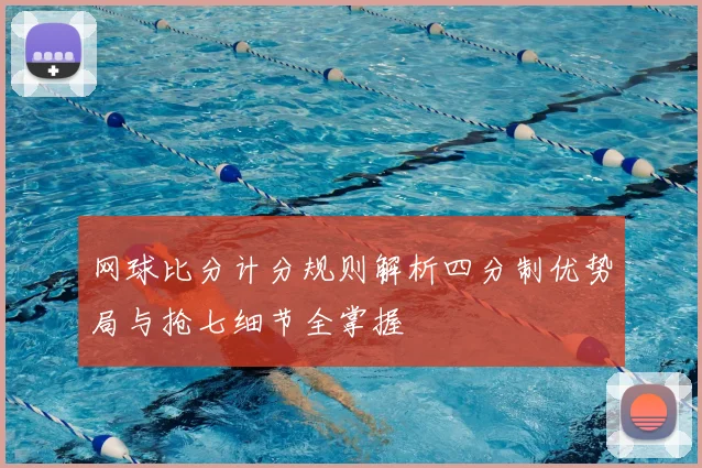 网球比分计分规则解析四分制优势局与抢七细节全掌握