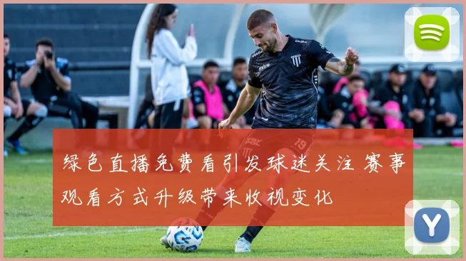 绿色直播免费看引发球迷关注 赛事观看方式升级带来收视变化