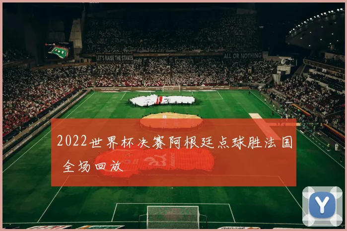 2022世界杯决赛阿根廷点球胜法国 全场回放