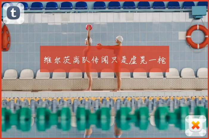 维尔茨离队传闻只是虚晃一枪