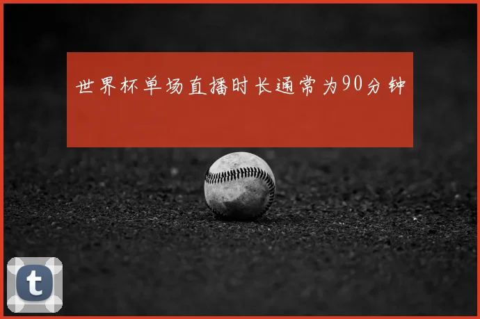 世界杯单场直播时长通常为90分钟
