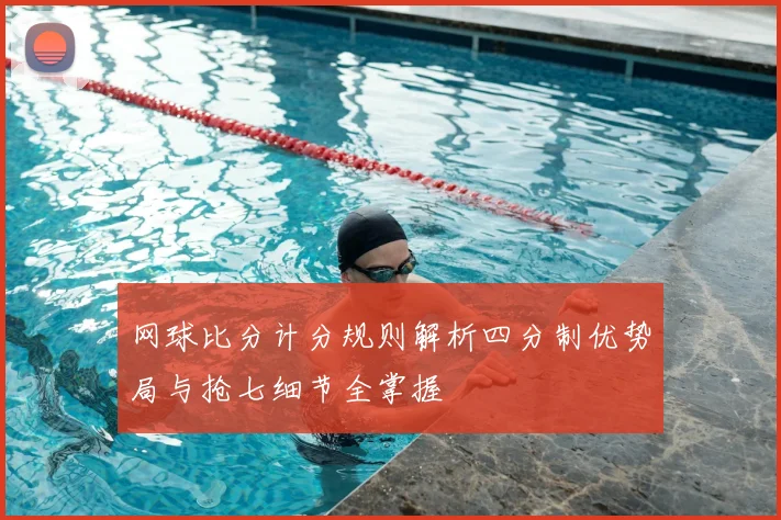 网球比分计分规则解析四分制优势局与抢七细节全掌握