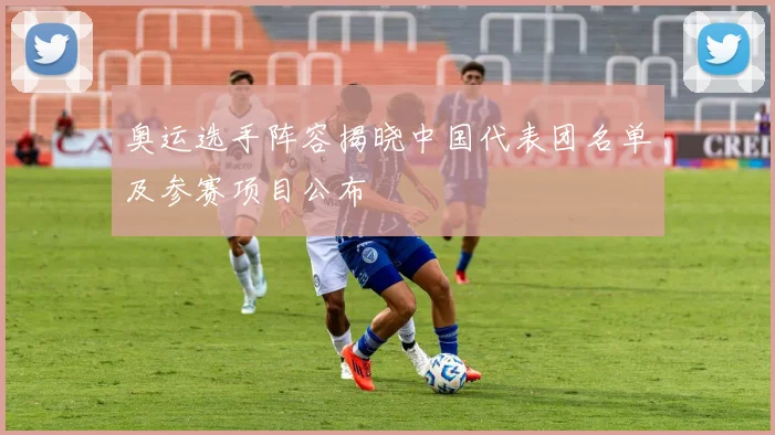 奥运选手阵容揭晓中国代表团名单及参赛项目公布
