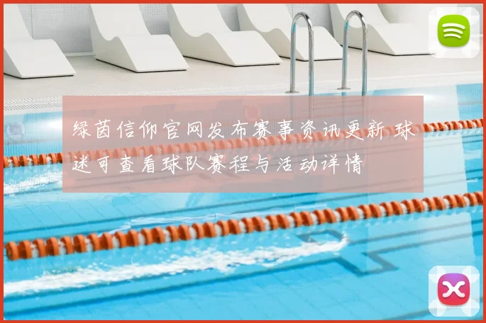 绿茵信仰官网发布赛事资讯更新 球迷可查看球队赛程与活动详情