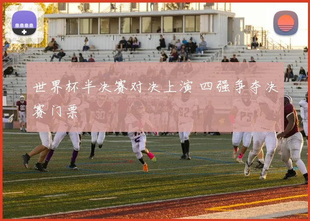 世界杯半决赛对决上演 四强争夺决赛门票