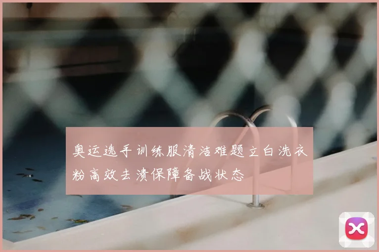 奥运选手训练服清洁难题立白洗衣粉高效去渍保障备战状态