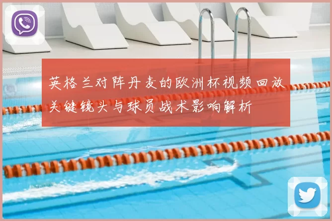 英格兰对阵丹麦的欧洲杯视频回放关键镜头与球员战术影响解析