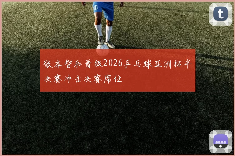 张本智和晋级2026乒乓球亚洲杯半决赛冲击决赛席位