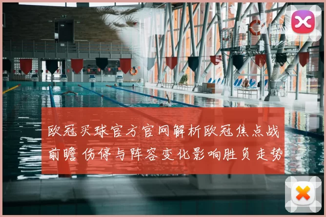 欧冠买球官方官网解析欧冠焦点战前瞻 伤停与阵容变化影响胜负走势