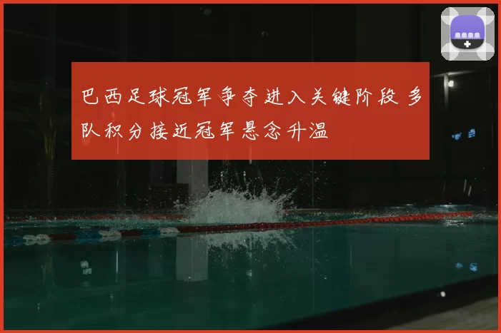 巴西足球冠军争夺进入关键阶段 多队积分接近冠军悬念升温