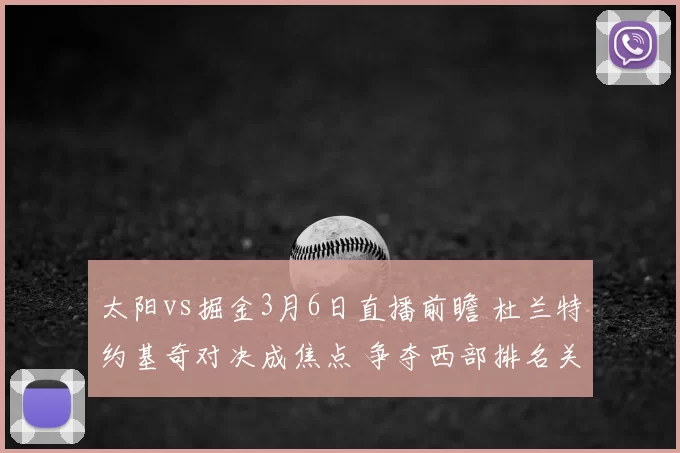 太阳vs掘金3月6日直播前瞻 杜兰特约基奇对决成焦点 争夺西部排名关键战