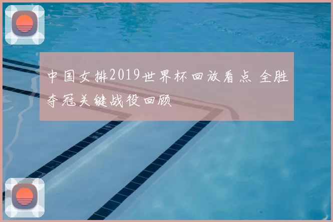 中国女排2019世界杯回放看点 全胜夺冠关键战役回顾