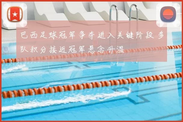 巴西足球冠军争夺进入关键阶段 多队积分接近冠军悬念升温