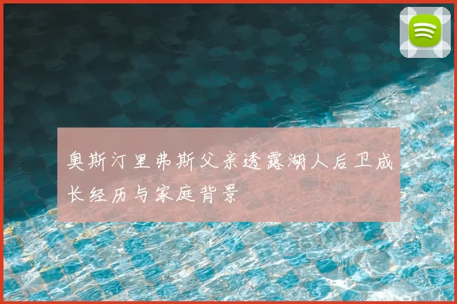 奥斯汀里弗斯父亲透露湖人后卫成长经历与家庭背景