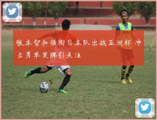 张本智和领衔日本队出战亚洲杯 冲击男单奖牌引关注