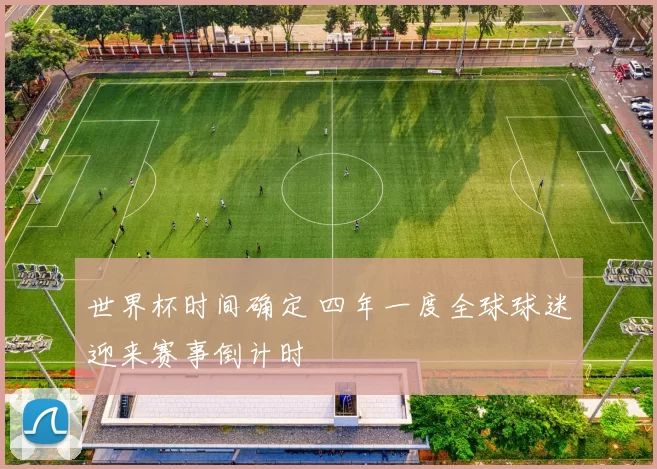 世界杯时间确定 四年一度全球球迷迎来赛事倒计时