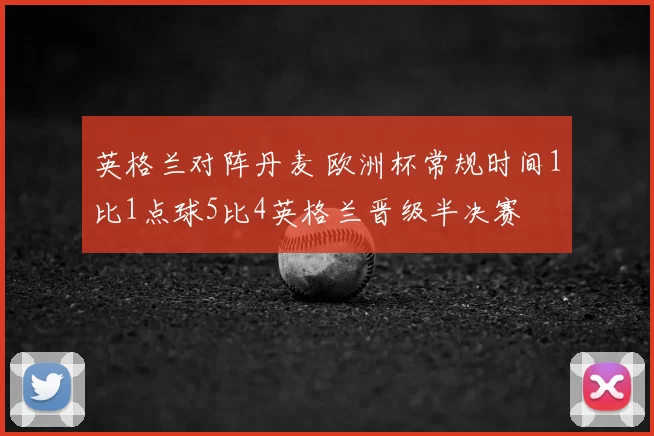 英格兰对阵丹麦 欧洲杯常规时间1比1点球5比4英格兰晋级半决赛