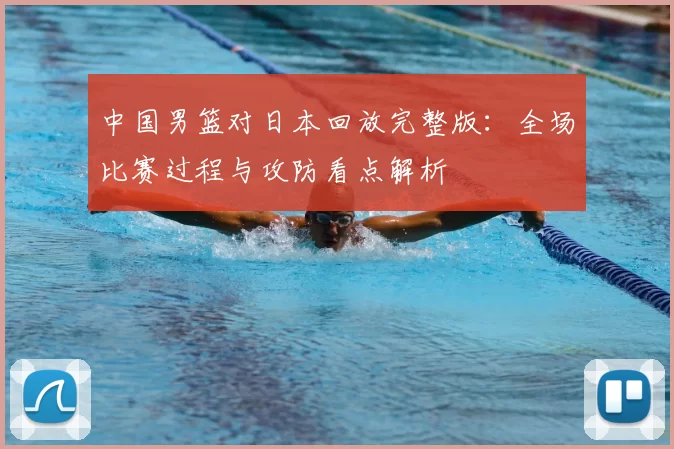 中国男篮对日本回放完整版：全场比赛过程与攻防看点解析