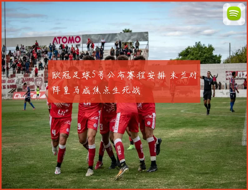 欧冠足球5号公布赛程安排 米兰对阵皇马成焦点生死战