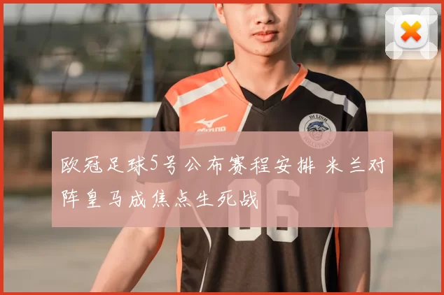 欧冠足球5号公布赛程安排 米兰对阵皇马成焦点生死战