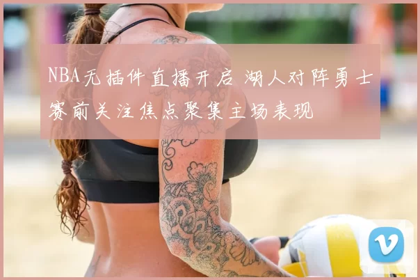 NBA无插件直播开启 湖人对阵勇士赛前关注焦点聚集主场表现