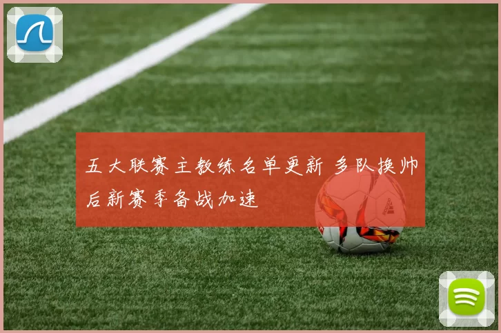 五大联赛主教练名单更新 多队换帅后新赛季备战加速