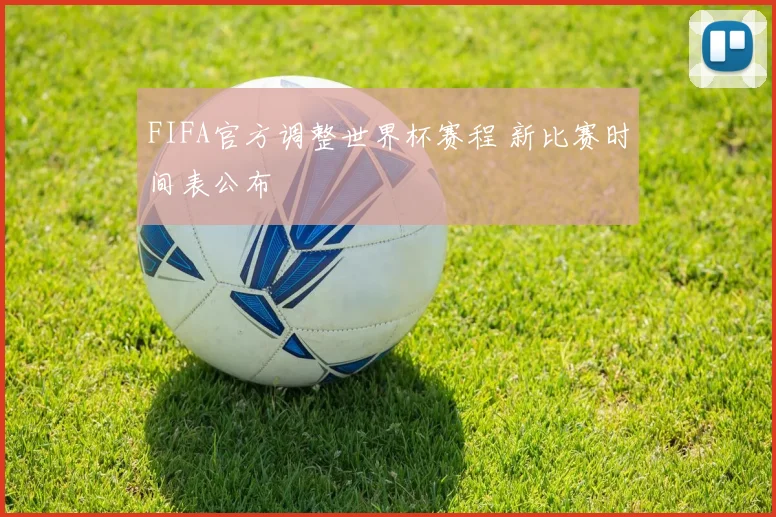 FIFA官方调整世界杯赛程 新比赛时间表公布