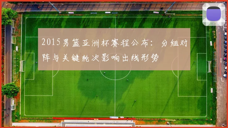 2015男篮亚洲杯赛程公布：分组对阵与关键轮次影响出线形势